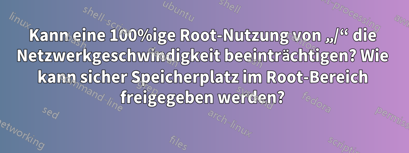 Kann eine 100%ige Root-Nutzung von „/“ die Netzwerkgeschwindigkeit beeinträchtigen? Wie kann sicher Speicherplatz im Root-Bereich freigegeben werden?