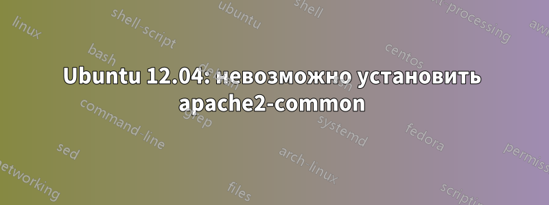 Ubuntu 12.04: невозможно установить apache2-common