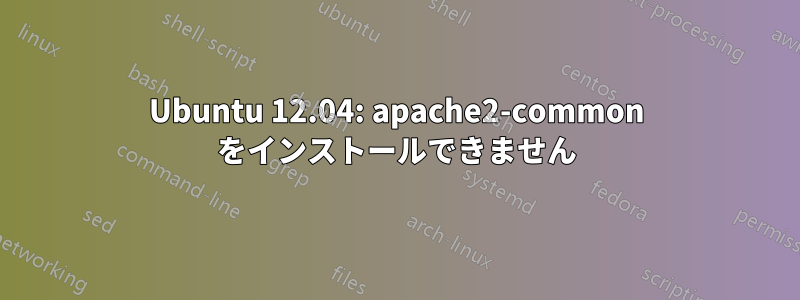 Ubuntu 12.04: apache2-common をインストールできません