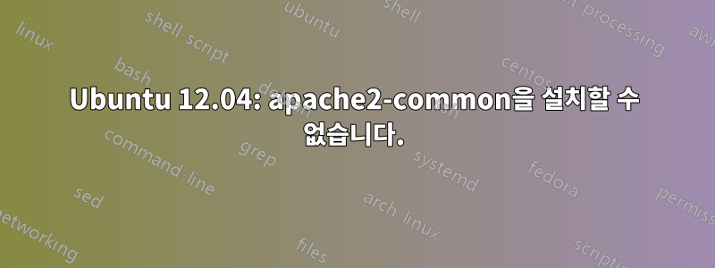 Ubuntu 12.04: apache2-common을 설치할 수 없습니다.