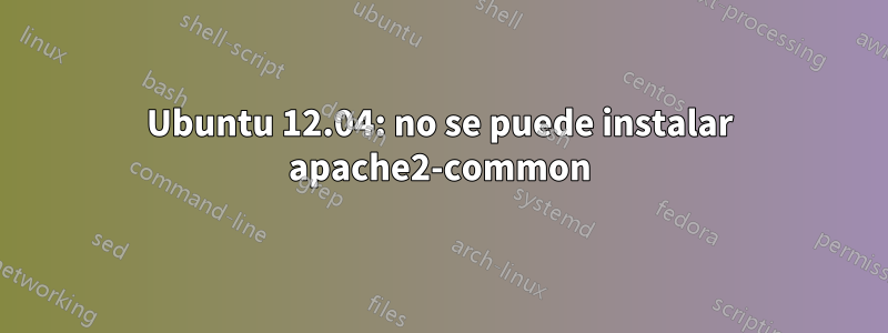 Ubuntu 12.04: no se puede instalar apache2-common