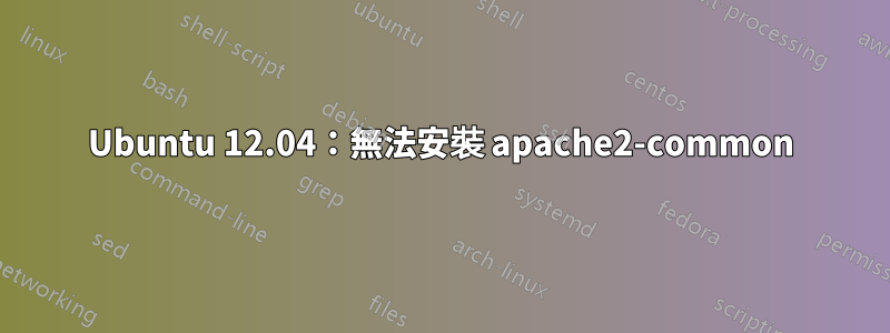 Ubuntu 12.04：無法安裝 apache2-common