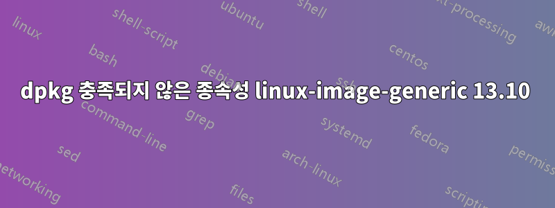 dpkg 충족되지 않은 종속성 linux-image-generic 13.10