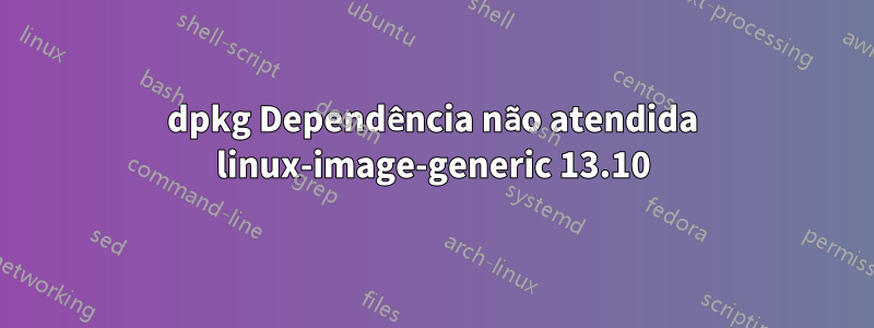 dpkg Dependência não atendida linux-image-generic 13.10