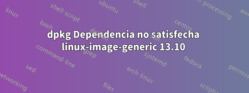 dpkg Dependencia no satisfecha linux-image-generic 13.10