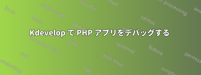 Kdevelop で PHP アプリをデバッグする