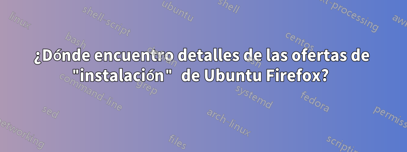 ¿Dónde encuentro detalles de las ofertas de "instalación" de Ubuntu Firefox? 