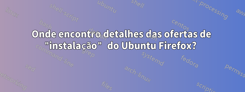 Onde encontro detalhes das ofertas de "instalação" do Ubuntu Firefox? 