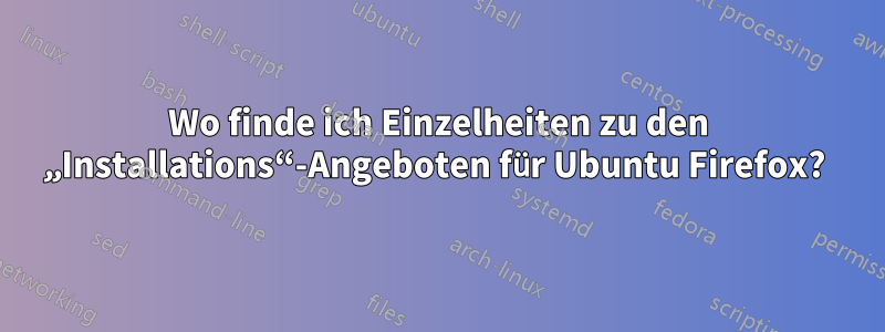 Wo finde ich Einzelheiten zu den „Installations“-Angeboten für Ubuntu Firefox? 