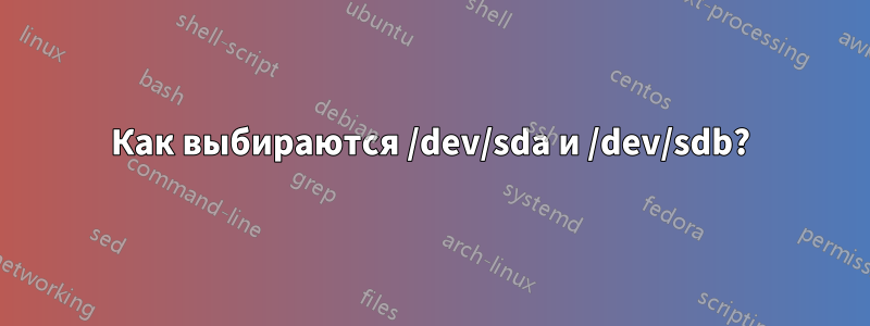 Как выбираются /dev/sda и /dev/sdb?