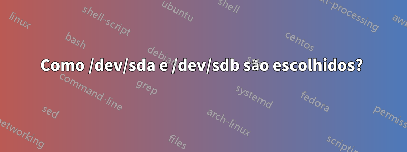 Como /dev/sda e /dev/sdb são escolhidos?