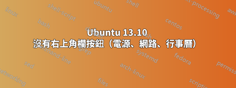 Ubuntu 13.10 沒有右上角欄按鈕（電源、網路、行事曆）