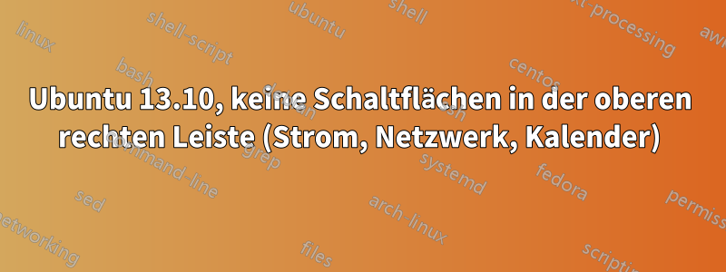 Ubuntu 13.10, keine Schaltflächen in der oberen rechten Leiste (Strom, Netzwerk, Kalender)