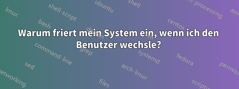 Warum friert mein System ein, wenn ich den Benutzer wechsle?