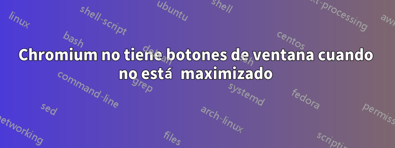 Chromium no tiene botones de ventana cuando no está maximizado