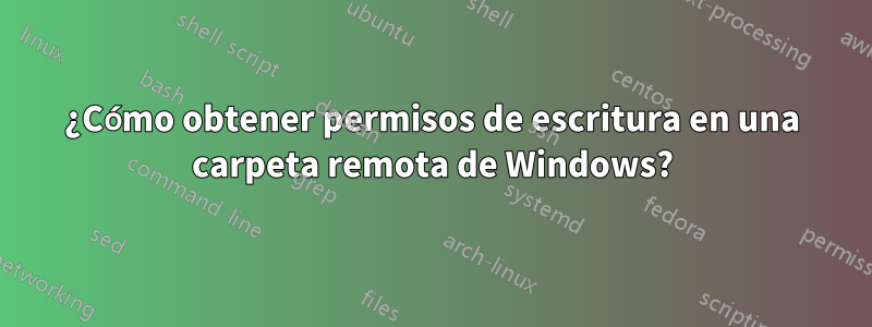 ¿Cómo obtener permisos de escritura en una carpeta remota de Windows?