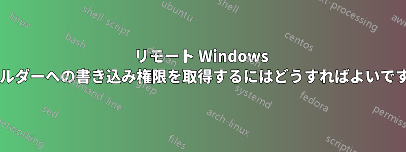 リモート Windows フォルダーへの書き込み権限を取得するにはどうすればよいですか?