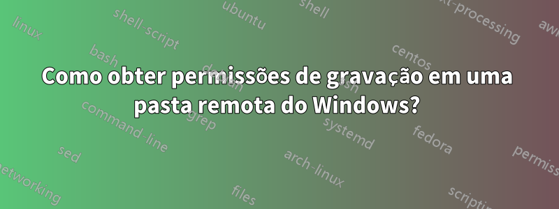 Como obter permissões de gravação em uma pasta remota do Windows?