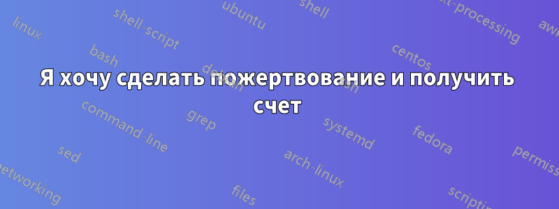 Я хочу сделать пожертвование и получить счет