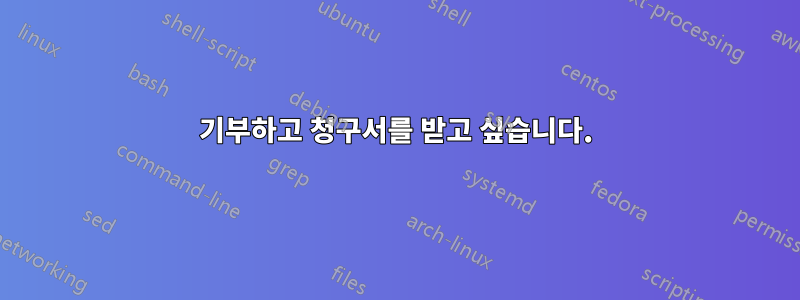 기부하고 청구서를 받고 싶습니다.