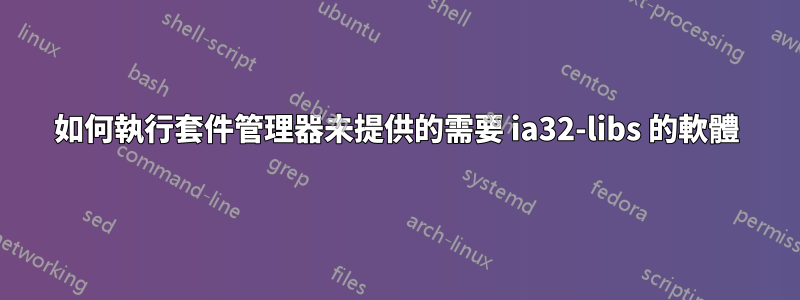 如何執行套件管理器未提供的需要 ia32-libs 的軟體