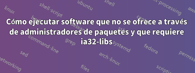 Cómo ejecutar software que no se ofrece a través de administradores de paquetes y que requiere ia32-libs