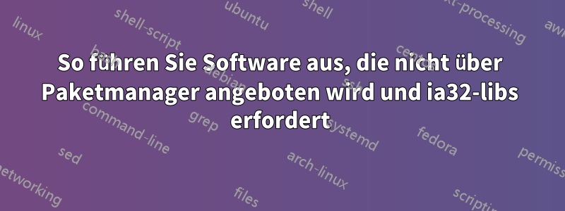 So führen Sie Software aus, die nicht über Paketmanager angeboten wird und ia32-libs erfordert