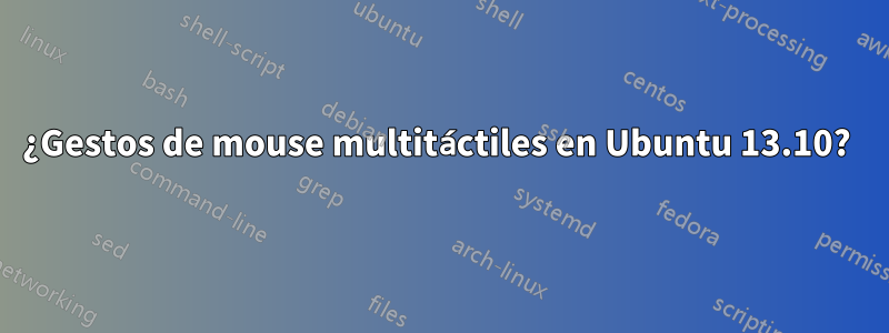 ¿Gestos de mouse multitáctiles en Ubuntu 13.10? 