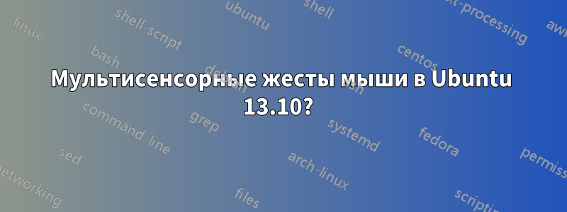 Мультисенсорные жесты мыши в Ubuntu 13.10? 