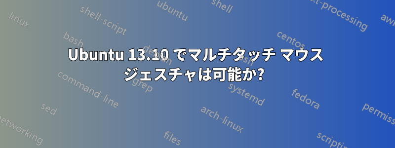 Ubuntu 13.10 でマルチタッチ マウス ジェスチャは可能か? 