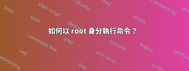 如何以 root 身分執行命令？ 