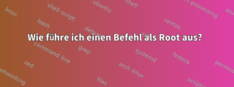 Wie führe ich einen Befehl als Root aus? 