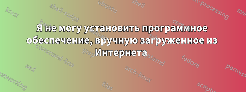 Я не могу установить программное обеспечение, вручную загруженное из Интернета 