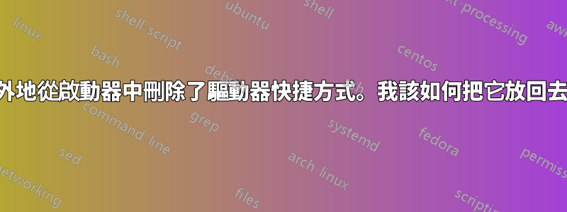 意外地從啟動器中刪除了驅動器快捷方式。我該如何把它放回去？