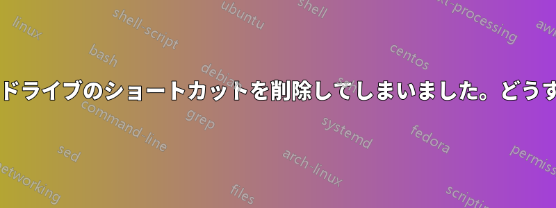 誤ってランチャーからドライブのショートカットを削除してしまいました。どうすれば元に戻せますか?