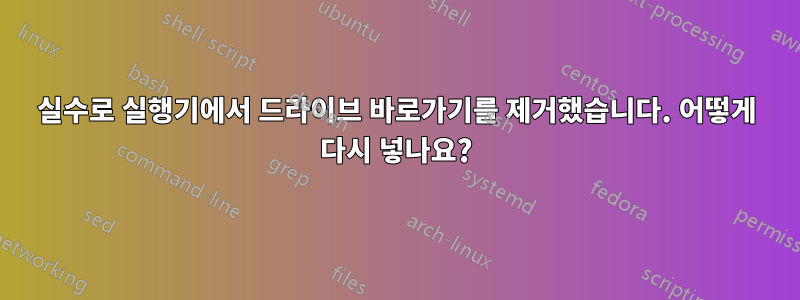 실수로 실행기에서 드라이브 바로가기를 제거했습니다. 어떻게 다시 넣나요?