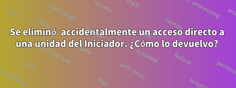 Se eliminó accidentalmente un acceso directo a una unidad del Iniciador. ¿Cómo lo devuelvo?