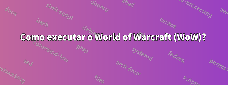 Como executar o World of Warcraft (WoW)?