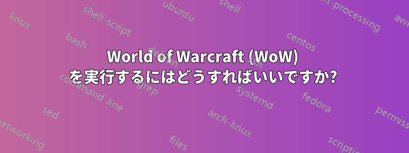 World of Warcraft (WoW) を実行するにはどうすればいいですか?