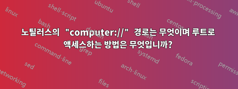 노틸러스의 "computer://" 경로는 무엇이며 루트로 액세스하는 방법은 무엇입니까?