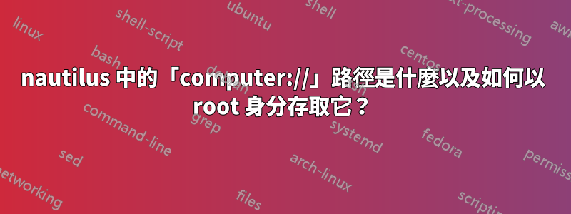 nautilus 中的「computer://」路徑是什麼以及如何以 root 身分存取它？