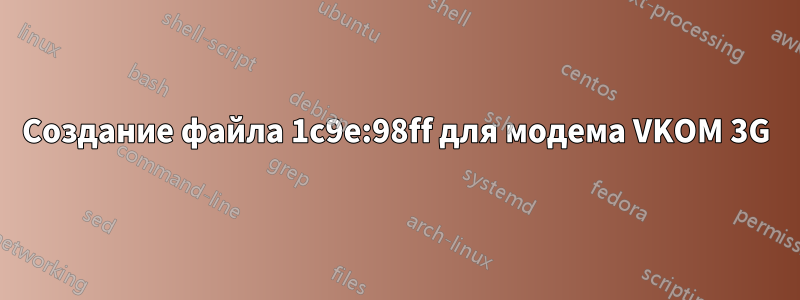 Создание файла 1c9e:98ff для модема VKOM 3G