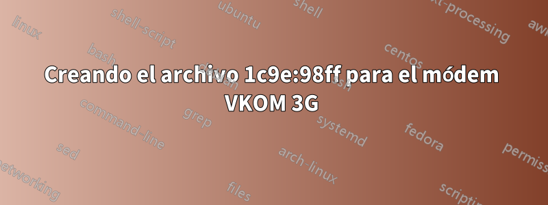 Creando el archivo 1c9e:98ff para el módem VKOM 3G