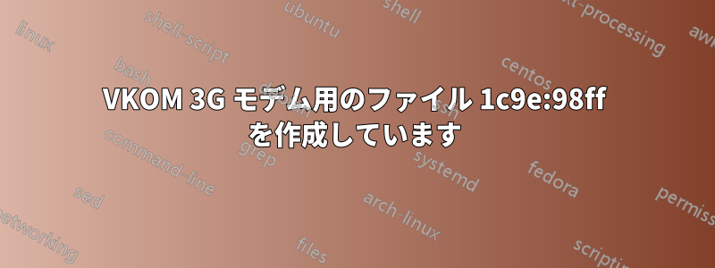 VKOM 3G モデム用のファイル 1c9e:98ff を作成しています