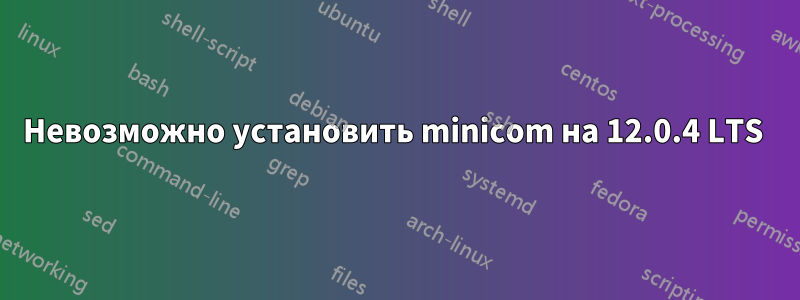 Невозможно установить minicom на 12.0.4 LTS 