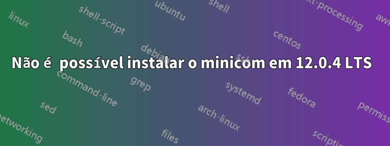 Não é possível instalar o minicom em 12.0.4 LTS 