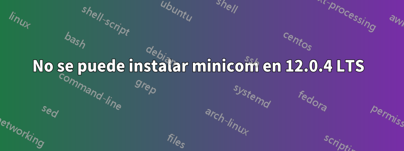 No se puede instalar minicom en 12.0.4 LTS 