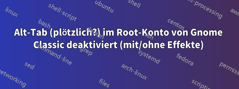 Alt-Tab (plötzlich?) im Root-Konto von Gnome Classic deaktiviert (mit/ohne Effekte)