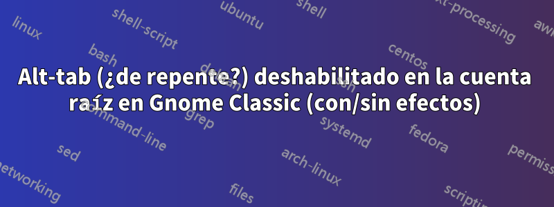 Alt-tab (¿de repente?) deshabilitado en la cuenta raíz en Gnome Classic (con/sin efectos)