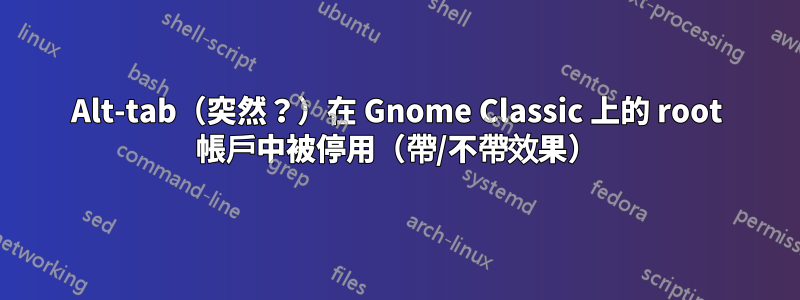 Alt-tab（突然？）在 Gnome Classic 上的 root 帳戶中被停用（帶/不帶效果）